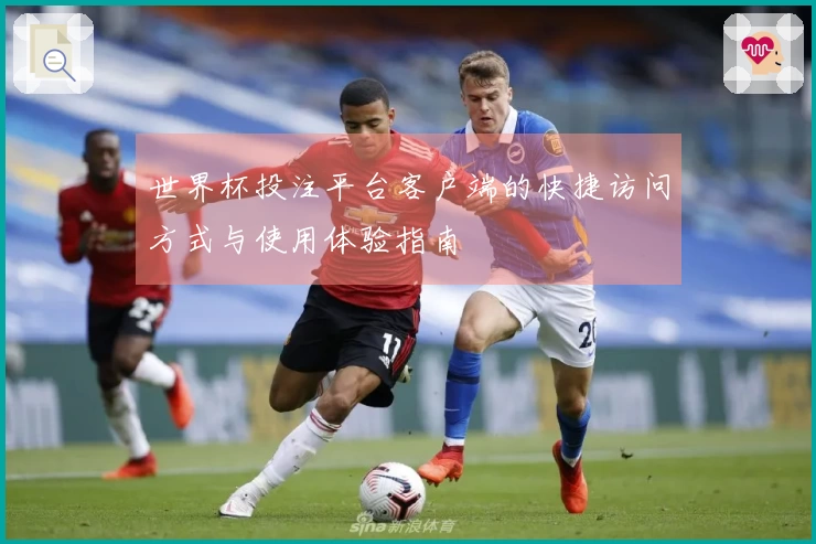 世界杯投注平台客户端的快捷访问方式与使用体验指南