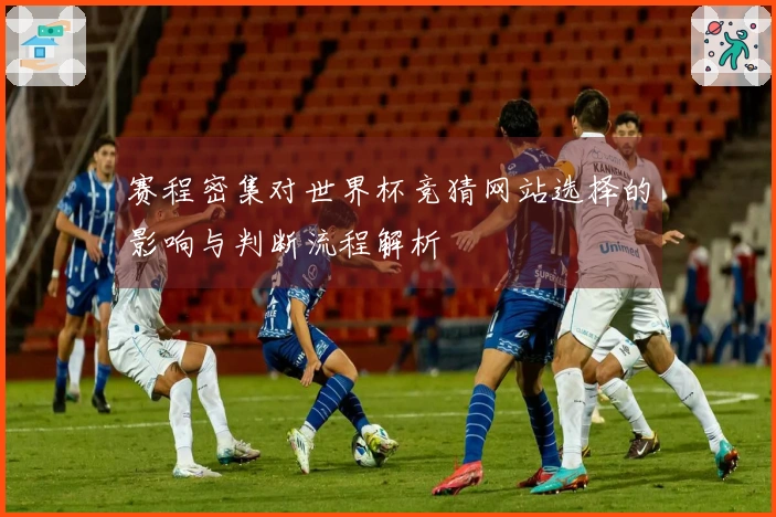 赛程密集对世界杯竞猜网站选择的影响与判断流程解析