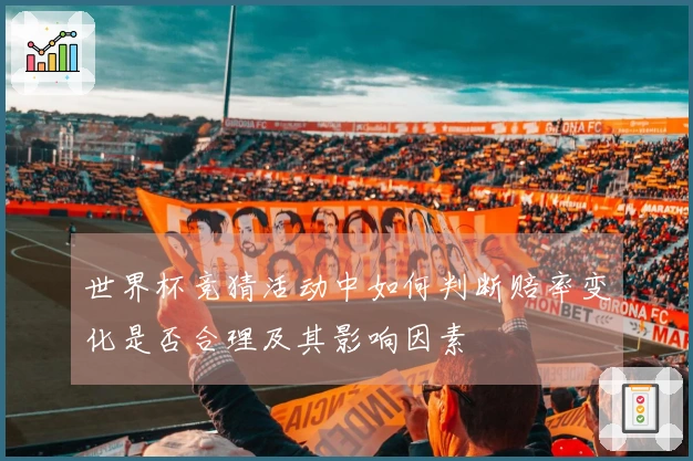 世界杯竞猜活动中如何判断赔率变化是否合理及其影响因素