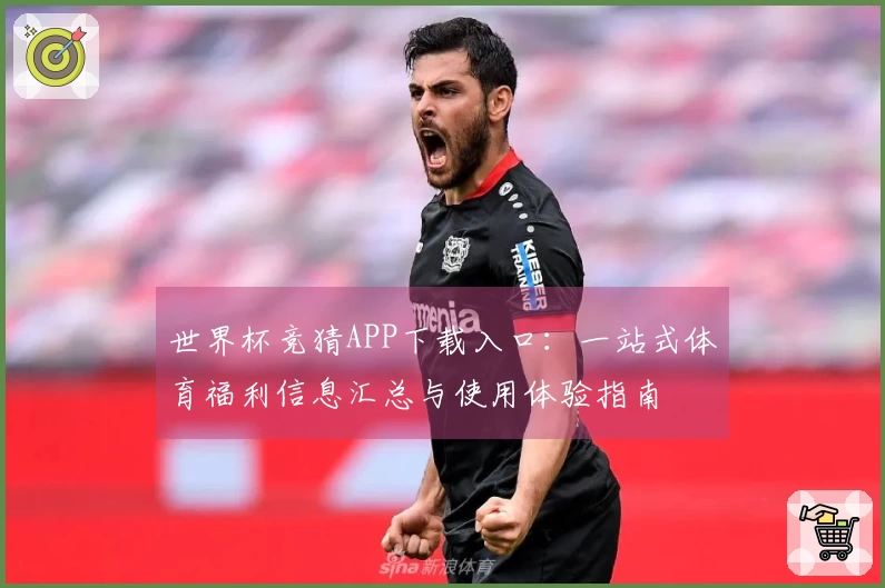 世界杯竞猜APP下载入口：一站式体育福利信息汇总与使用体验指南