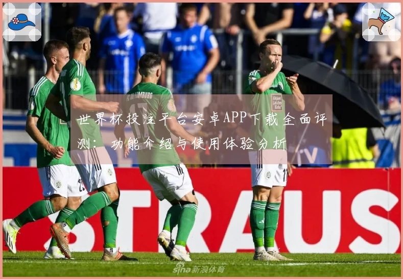 世界杯投注平台安卓APP下载全面评测：功能介绍与使用体验分析