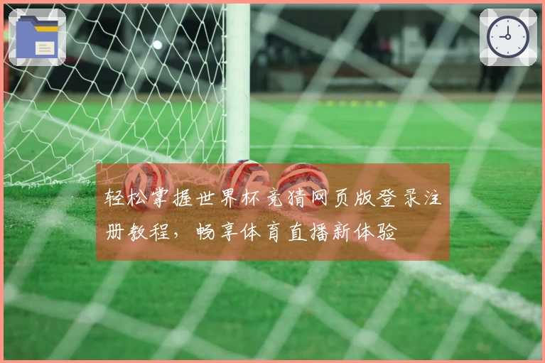 轻松掌握世界杯竞猜网页版登录注册教程，畅享体育直播新体验