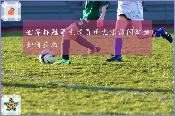世界杯冠军竞猜页面无法访问时该如何应对？