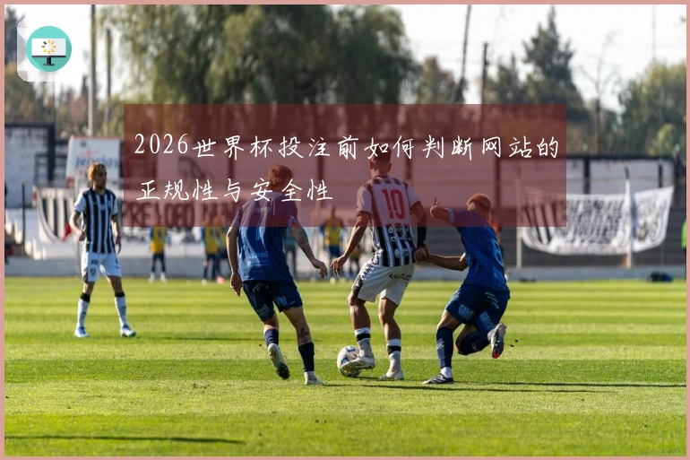 2026世界杯投注前如何判断网站的正规性与安全性