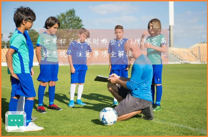 世界杯买足球时哪些冷门规则容易被忽视？注意事项全解读