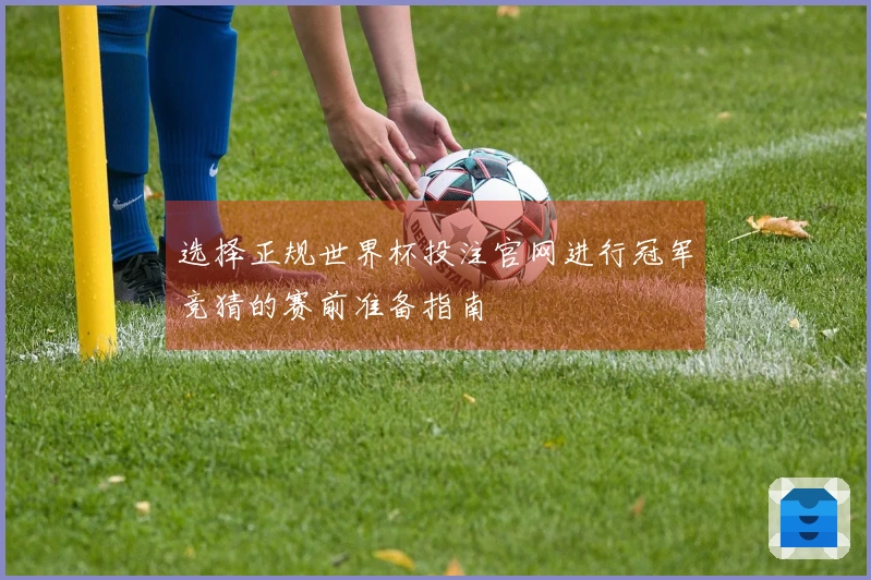 选择正规世界杯投注官网进行冠军竞猜的赛前准备指南