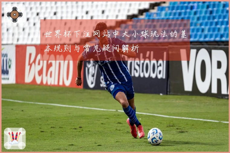 世界杯下注网站中大小球玩法的基本规则与常见疑问解析