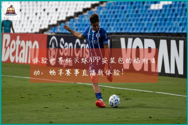 体验世界杯买球APP安装包的福利活动，畅享赛事直播新体验！