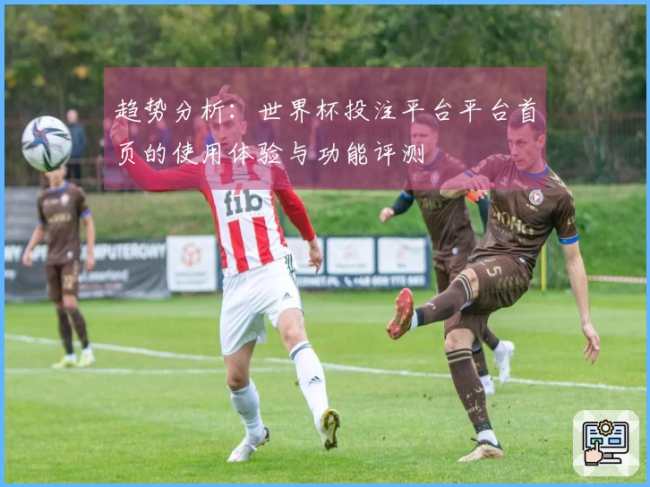 趋势分析:世界杯投注平台平台首页的使用体验与功能评测