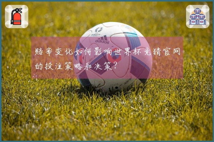 赔率变化如何影响世界杯竞猜官网的投注策略和决策？