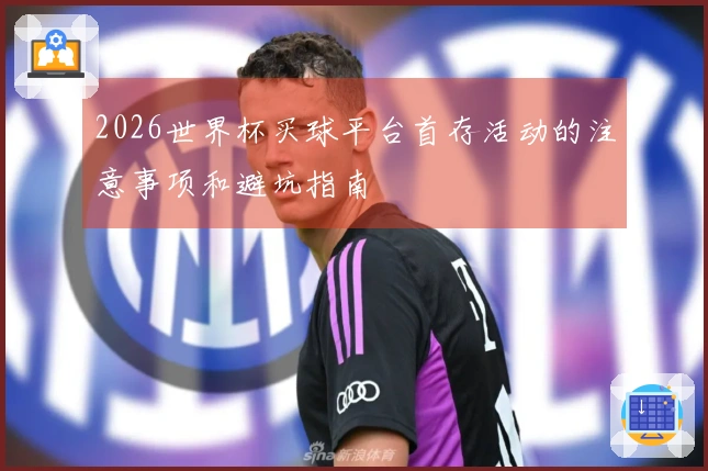 2026世界杯买球平台首存活动的注意事项和避坑指南