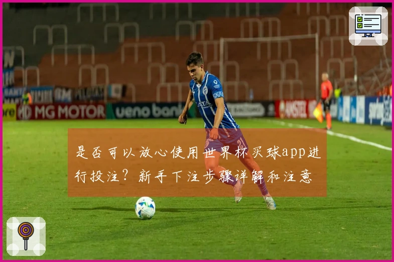 是否可以放心使用世界杯买球app进行投注？新手下注步骤详解和注意事项