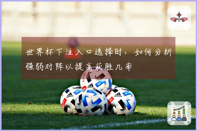 世界杯下注入口选择时，如何分析强弱对阵以提高获胜几率