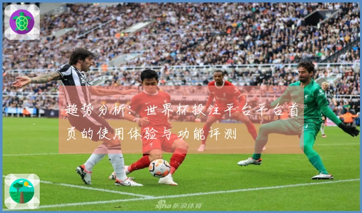 趋势分析：世界杯投注平台平台首页的使用体验与功能评测