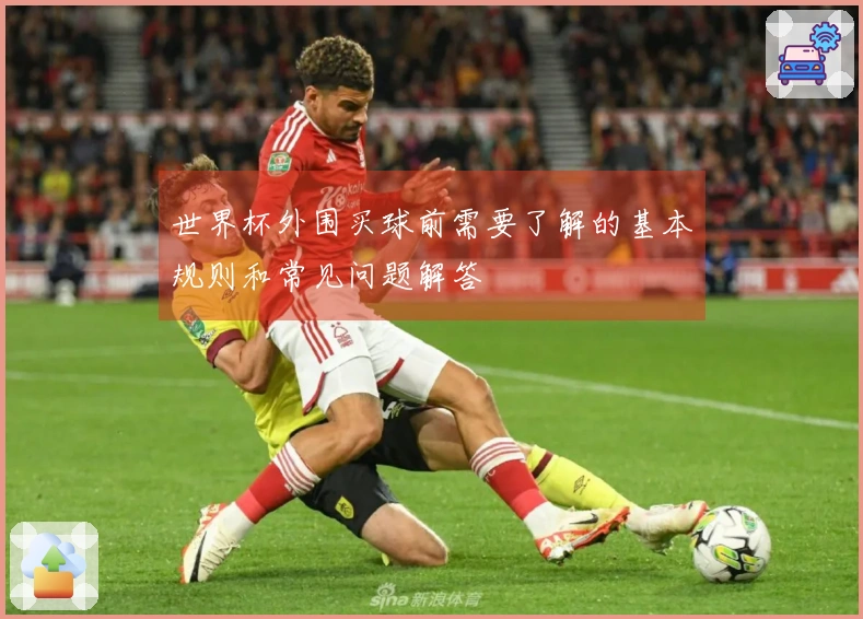 世界杯外围买球前需要了解的基本规则和常见问题解答