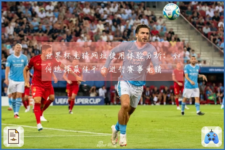 世界杯竞猜网址使用体验分析：如何选择最佳平台进行赛事竞猜