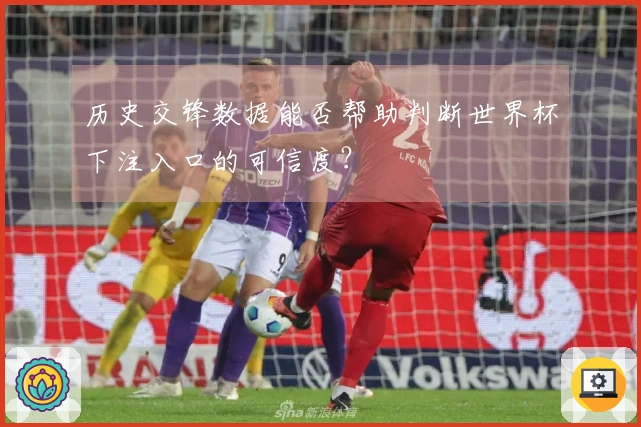 历史交锋数据能否帮助判断世界杯下注入口的可信度？