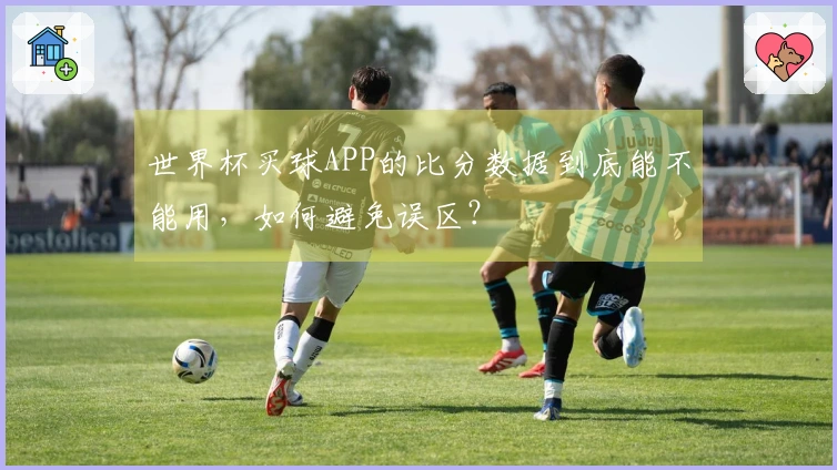 世界杯买球APP的比分数据到底能不能用,如何避免误区?