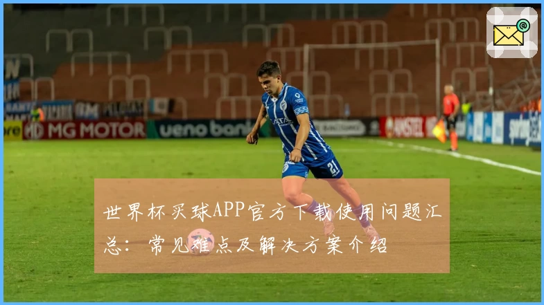 世界杯买球APP官方下载使用问题汇总:常见难点及解决方案介绍