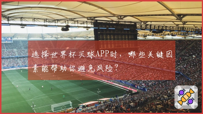 选择世界杯买球APP时，哪些关键因素能帮助你避免风险？