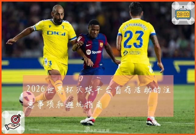 2026世界杯买球平台首存活动的注意事项和避坑指南