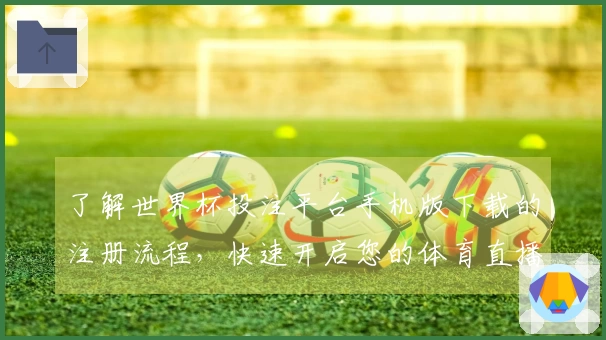 了解世界杯投注平台手机版下载的注册流程，快速开启您的体育直播体验