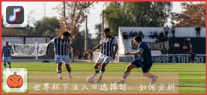 世界杯下注入口选择时，如何分析强弱对阵以提高获胜几率