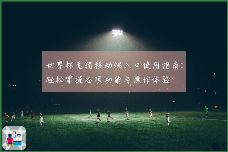 世界杯竞猜移动端入口使用指南：轻松掌握各项功能与操作体验