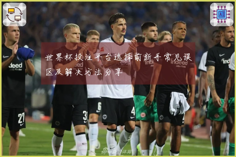 世界杯投注平台选择前新手常见误区及解决方法分享