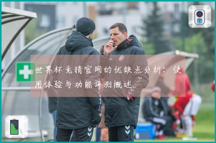 世界杯竞猜官网的优缺点分析：使用体验与功能评测概述
